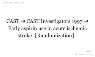 CAST ➜ CAST Investigators 1997 ➜
Early aspirin use in acute ischemic
stroke〚Randomization〛
125a
Landmarks Critical Care
Dr. Sherif Badrawy
 
