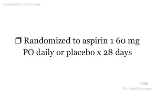 ❐ Randomized to aspirin 1 60 mg
PO daily or placebo x 28 days
125b
Landmarks Critical Care
Dr. Sherif Badrawy
 
