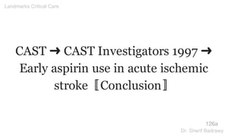 CAST ➜ CAST Investigators 1997 ➜
Early aspirin use in acute ischemic
stroke〚Conclusion〛
126a
Landmarks Critical Care
Dr. Sherif Badrawy
 