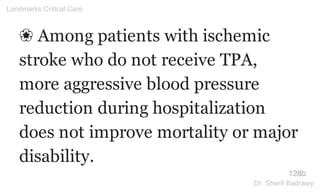 ❀ Among patients with ischemic
stroke who do not receive TPA,
more aggressive blood pressure
reduction during hospitalization
does not improve mortality or major
disability.
128b
Landmarks Critical Care
Dr. Sherif Badrawy
 