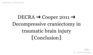 DECRA ➜ Cooper 2011 ➜
Decompressive craniectomy in
traumatic brain injury
〚Conclusion〛
130a
Landmarks Critical Care
Dr. Sherif Badrawy
 