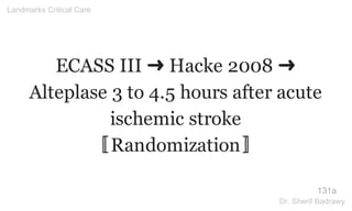 ECASS III ➜ Hacke 2008 ➜
Alteplase 3 to 4.5 hours after acute
ischemic stroke
〚Randomization〛
131a
Landmarks Critical Care
Dr. Sherif Badrawy
 