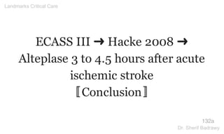 ECASS III ➜ Hacke 2008 ➜
Alteplase 3 to 4.5 hours after acute
ischemic stroke
〚Conclusion〛
132a
Landmarks Critical Care
Dr. Sherif Badrawy
 