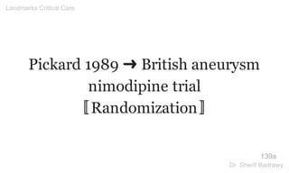 Pickard 1989 ➜ British aneurysm
nimodipine trial
〚Randomization〛
139a
Landmarks Critical Care
Dr. Sherif Badrawy
 