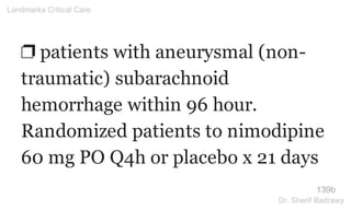 ❐ patients with aneurysmal (non-
traumatic) subarachnoid
hemorrhage within 96 hour.
Randomized patients to nimodipine
60 mg PO Q4h or placebo x 21 days
139b
Landmarks Critical Care
Dr. Sherif Badrawy
 