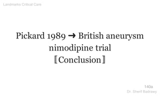 Pickard 1989 ➜ British aneurysm
nimodipine trial
〚Conclusion〛
140a
Landmarks Critical Care
Dr. Sherif Badrawy
 