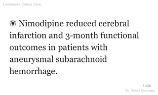 ❀ Nimodipine reduced cerebral
infarction and 3-month functional
outcomes in patients with
aneurysmal subarachnoid
hemorrhage.
140b
Landmarks Critical Care
Dr. Sherif Badrawy
 