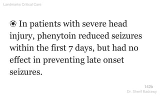 ❀ In patients with severe head
injury, phenytoin reduced seizures
within the first 7 days, but had no
effect in preventing late onset
seizures.
142b
Landmarks Critical Care
Dr. Sherif Badrawy
 