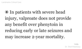 ❀ In patients with severe head
injury, valproate does not provide
any benefit over phenytoin in
reducing early or late seizures and
may increase 2-year mortality.
144b
Landmarks Critical Care
Dr. Sherif Badrawy
 