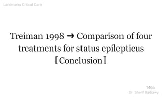Treiman 1998 ➜ Comparison of four
treatments for status epilepticus
〚Conclusion〛
146a
Landmarks Critical Care
Dr. Sherif Badrawy
 