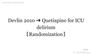 Devlin 2010 ➜ Quetiapine for ICU
delirium
〚Randomization〛
147a
Landmarks Critical Care
Dr. Sherif Badrawy
 