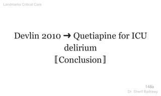 Devlin 2010 ➜ Quetiapine for ICU
delirium
〚Conclusion〛
148a
Landmarks Critical Care
Dr. Sherif Badrawy
 