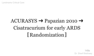 ACURASYS ➜ Papazian 2010 ➜
Cisatracurium for early ARDS
〚Randomization〛
149a
Landmarks Critical Care
Dr. Sherif Badrawy
 
