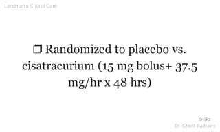 ❐ Randomized to placebo vs.
cisatracurium (15 mg bolus+ 37.5
mg/hr x 48 hrs)
149b
Landmarks Critical Care
Dr. Sherif Badrawy
 