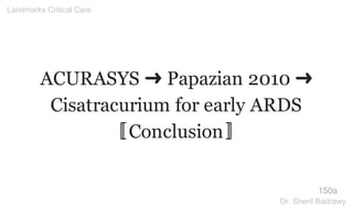 ACURASYS ➜ Papazian 2010 ➜
Cisatracurium for early ARDS
〚Conclusion〛
150a
Landmarks Critical Care
Dr. Sherif Badrawy
 