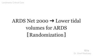 ARDS Net 2000 ➜ Lower tidal
volumes for ARDS
〚Randomization〛
151a
Landmarks Critical Care
Dr. Sherif Badrawy
 
