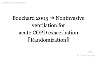 Bouchard 2005 ➜ Noninvasive
ventilation for
acute COPD exacerbation
〚Randomization〛
153a
Landmarks Critical Care
Dr. Sherif Badrawy
 