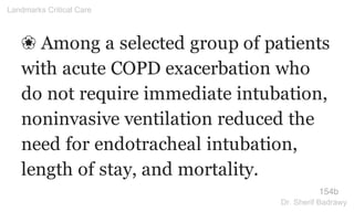 ❀ Among a selected group of patients
with acute COPD exacerbation who
do not require immediate intubation,
noninvasive ventilation reduced the
need for endotracheal intubation,
length of stay, and mortality.
154b
Landmarks Critical Care
Dr. Sherif Badrawy
 