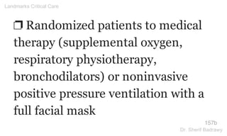 ❐ Randomized patients to medical
therapy (supplemental oxygen,
respiratory physiotherapy,
bronchodilators) or noninvasive
positive pressure ventilation with a
full facial mask
157b
Landmarks Critical Care
Dr. Sherif Badrawy
 