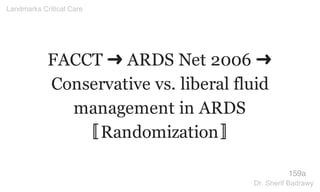 FACCT ➜ ARDS Net 2006 ➜
Conservative vs. liberal fluid
management in ARDS
〚Randomization〛
159a
Landmarks Critical Care
Dr. Sherif Badrawy
 