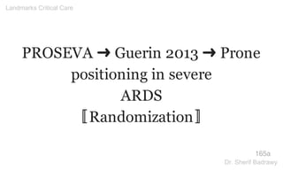 PROSEVA ➜ Guerin 2013 ➜ Prone
positioning in severe
ARDS
〚Randomization〛
165a
Landmarks Critical Care
Dr. Sherif Badrawy
 