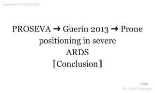 PROSEVA ➜ Guerin 2013 ➜ Prone
positioning in severe
ARDS
〚Conclusion〛
166a
Landmarks Critical Care
Dr. Sherif Badrawy
 
