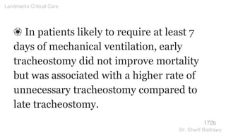❀ In patients likely to require at least 7
days of mechanical ventilation, early
tracheostomy did not improve mortality
but was associated with a higher rate of
unnecessary tracheostomy compared to
late tracheostomy.
172b
Landmarks Critical Care
Dr. Sherif Badrawy
 