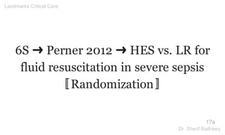 6S ➜ Perner 2012 ➜ HES vs. LR for
fluid resuscitation in severe sepsis
〚Randomization〛
17a
Landmarks Critical Care
Dr. Sherif Badrawy
 