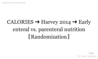 CALORIES ➜ Harvey 2014 ➜ Early
enteral vs. parenteral nutrition
〚Randomization〛
175a
Landmarks Critical Care
Dr. Sherif Badrawy
 