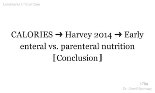 CALORIES ➜ Harvey 2014 ➜ Early
enteral vs. parenteral nutrition
〚Conclusion〛
176a
Landmarks Critical Care
Dr. Sherif Badrawy
 