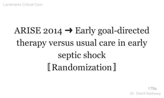 ARISE 2014 ➜ Early goal-directed
therapy versus usual care in early
septic shock
〚Randomization〛
179a
Landmarks Critical Care
Dr. Sherif Badrawy
 