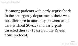 ❀ Among patients with early septic shock
in the emergency department, there was
no difference in mortality between usual
care(without SCv02) and early goal-
directed therapy (based on the Rivers
2001 protocol).
180b
Landmarks Critical Care
Dr. Sherif Badrawy
 