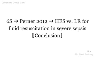 6S ➜ Perner 2012 ➜ HES vs. LR for
fluid resuscitation in severe sepsis
〚Conclusion〛
18a
Landmarks Critical Care
Dr. Sherif Badrawy
 