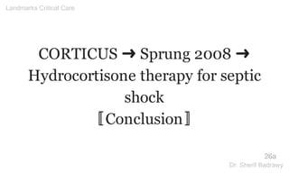 CORTICUS ➜ Sprung 2008 ➜
Hydrocortisone therapy for septic
shock
〚Conclusion〛
26a
Landmarks Critical Care
Dr. Sherif Badrawy
 