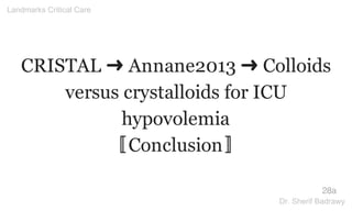 CRISTAL ➜ Annane2013 ➜ Colloids
versus crystalloids for ICU
hypovolemia
〚Conclusion〛
28a
Landmarks Critical Care
Dr. Sherif Badrawy
 