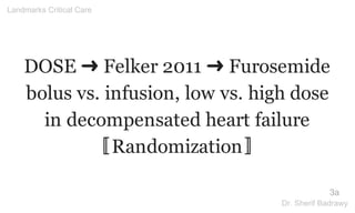 DOSE ➜ Felker 2011 ➜ Furosemide
bolus vs. infusion, low vs. high dose
in decompensated heart failure
〚Randomization〛
3a
Landmarks Critical Care
Dr. Sherif Badrawy
 