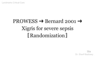 PROWESS ➜ Bernard 2001 ➜
Xigris for severe sepsis
〚Randomization〛
35a
Landmarks Critical Care
Dr. Sherif Badrawy
 