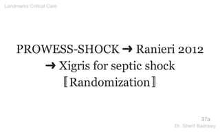 PROWESS-SHOCK ➜ Ranieri 2012
➜ Xigris for septic shock
〚Randomization〛
37a
Landmarks Critical Care
Dr. Sherif Badrawy
 