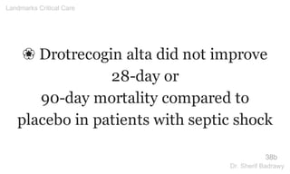 ❀ Drotrecogin alta did not improve
28-day or
90-day mortality compared to
placebo in patients with septic shock
38b
Landmarks Critical Care
Dr. Sherif Badrawy
 
