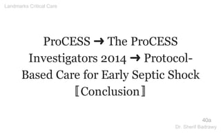 ProCESS ➜ The ProCESS
Investigators 2014 ➜ Protocol-
Based Care for Early Septic Shock
〚Conclusion〛
40a
Landmarks Critical Care
Dr. Sherif Badrawy
 