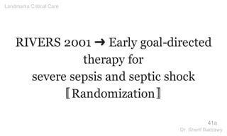 RIVERS 2001 ➜ Early goal-directed
therapy for
severe sepsis and septic shock
〚Randomization〛
41a
Landmarks Critical Care
Dr. Sherif Badrawy
 