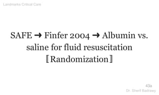 SAFE ➜ Finfer 2004 ➜ Albumin vs.
saline for fluid resuscitation
〚Randomization〛
43a
Landmarks Critical Care
Dr. Sherif Badrawy
 