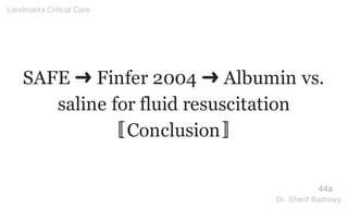 SAFE ➜ Finfer 2004 ➜ Albumin vs.
saline for fluid resuscitation
〚Conclusion〛
44a
Landmarks Critical Care
Dr. Sherif Badrawy
 