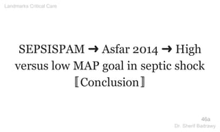 SEPSISPAM ➜ Asfar 2014 ➜ High
versus low MAP goal in septic shock
〚Conclusion〛
46a
Landmarks Critical Care
Dr. Sherif Badrawy
 
