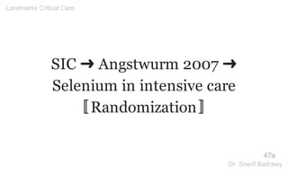 SIC ➜ Angstwurm 2007 ➜
Selenium in intensive care
〚Randomization〛
47a
Landmarks Critical Care
Dr. Sherif Badrawy
 