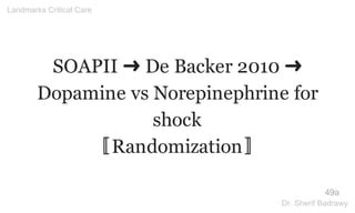 SOAPII ➜ De Backer 2010 ➜
Dopamine vs Norepinephrine for
shock
〚Randomization〛
49a
Landmarks Critical Care
Dr. Sherif Badrawy
 