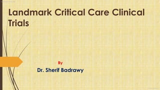 Landmark Critical Care Clinical
Trials
By
Dr. Sherif Badrawy
Landmarks Critical Care
Dr. Sherif Badrawy
 