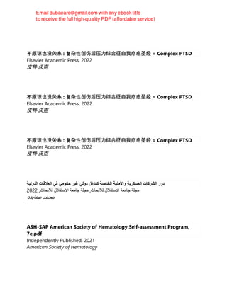 不原谅也没关系 : 复杂性创伤后压⼒综合征⾃我疗愈圣经 = Complex PTSD
Elsevier Academic Press, 2022
皮特·沃克
不原谅也没关系 : 复杂性创伤后压⼒综合征⾃我疗愈圣经 = Complex PTSD
Elsevier Academic Press, 2022
皮特·沃克
不原谅也没关系 : 复杂性创伤后压⼒综合征⾃我疗愈圣经 = Complex PTSD
Elsevier Academic Press, 2022
皮特·沃克
‫ﺩﻭﺭ‬
‫ﺍﻟﺷﺭﻛﺎﺕ‬
‫ﺍﻟﻌﺳﻛﺭﻳﺔ‬
‫ﻭﺍﻷﻣﻧﻳﺔ‬
‫ﺍﻟﺧﺎﺻﺔ‬
‫ﻛﻔﺎﻋﻝ‬
‫ﺩﻭﻟﻲ‬
‫ﻏﻳﺭ‬
‫ﺣﻛﻭﻣﻲ‬
‫ﻓﻲ‬
‫ﺍﻟﻌﻼﻗﺎﺕ‬
‫ﺍﻟﺩﻭﻟﻳﺔ‬
‫ﻣﺟﻠﺔ‬
‫ﺟﺎﻣﻌﺔ‬
‫ﺍﻻﺳﺗﻘﻼﻝ‬
‫ﻟﻸﺑﺣﺎﺙ‬
,
‫ﻣﺟﻠﺔ‬
‫ﺟﺎﻣﻌﺔ‬
‫ﺍﻻﺳﺗﻘﻼﻝ‬
‫ﻟﻸﺑﺣﺎﺙ‬
,
2022
‫ﻣﺤﻤﺪ‬
‫ﺻﻌﺎﻳﺪﻩ‬
ASH-SAP American Society of Hematology Self-assessment Program,
7e.pdf
Independently Published, 2021
American Society of Hematology
 