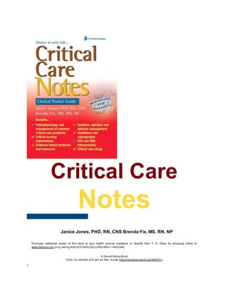 Critical Care
Notes
Clinical Pocket Guide
Janice Jones, PHD, RN, CNS Brenda Fix, MS, RN, NP
Purchase additional copies of this book at your health science bookstore or directly from F. A. Davis by shopping online at
www.fadavis.com or by calling 800-323-3555(US) or 800-665-1148(CAN)
A Davis’s Notes Book
Goto my website and get all free course https://priceyourwork.xyz/wSKA7J
 