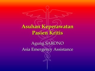 Asuhan Keperawatan
Pasien Kritis
Agung SARONO
Asia Emergency Assistance
 